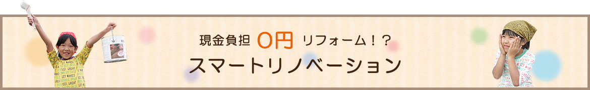 現金負担0円リフォーム！？　スマートリノベーション